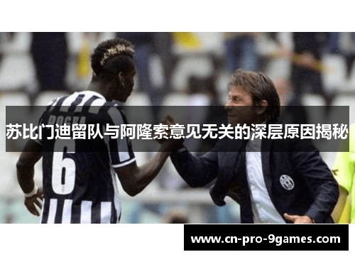 苏比门迪留队与阿隆索意见无关的深层原因揭秘