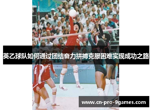 英乙球队如何通过团结奋力拼搏克服困难实现成功之路