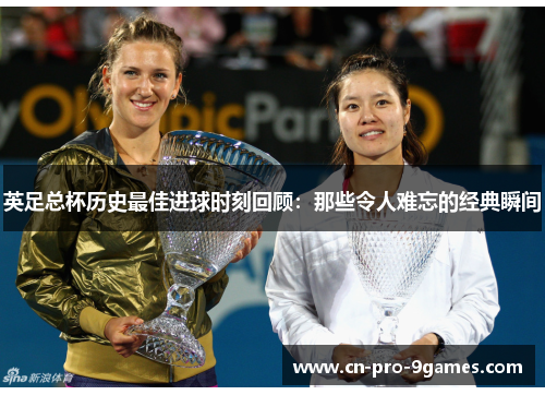 英足总杯历史最佳进球时刻回顾：那些令人难忘的经典瞬间