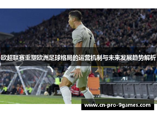 欧超联赛重塑欧洲足球格局的运营机制与未来发展趋势解析