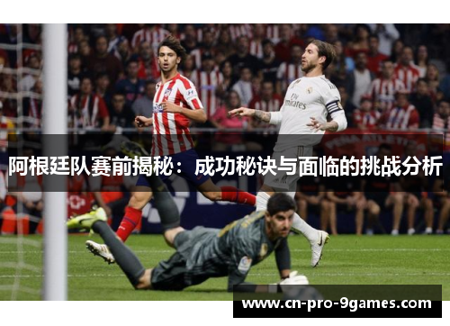 阿根廷队赛前揭秘：成功秘诀与面临的挑战分析