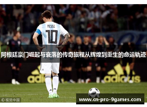 阿根廷豪门崛起与衰落的传奇旅程从辉煌到重生的命运轨迹