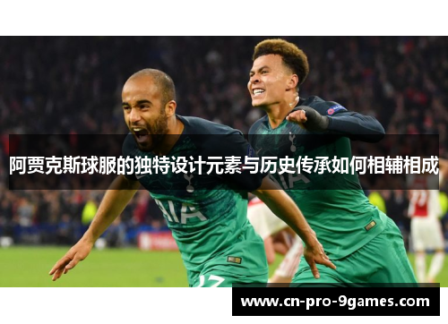 阿贾克斯球服的独特设计元素与历史传承如何相辅相成