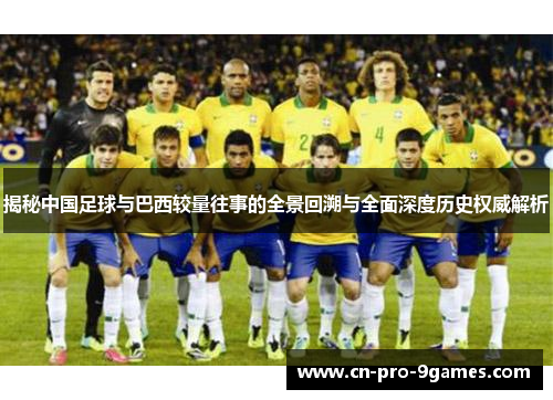 揭秘中国足球与巴西较量往事的全景回溯与全面深度历史权威解析