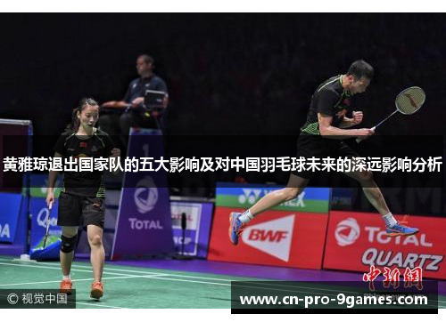 黄雅琼退出国家队的五大影响及对中国羽毛球未来的深远影响分析