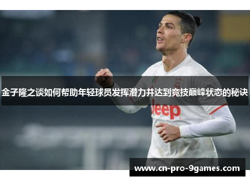 金子隆之谈如何帮助年轻球员发挥潜力并达到竞技巅峰状态的秘诀