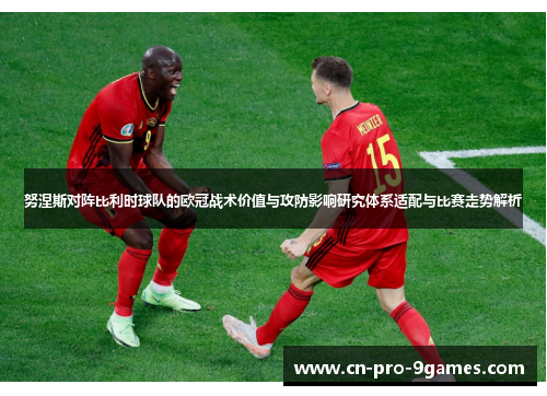 努涅斯对阵比利时球队的欧冠战术价值与攻防影响研究体系适配与比赛走势解析