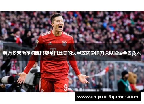 莱万多夫斯基对阵巴黎圣日耳曼的法甲攻防影响力深度解读全景战术