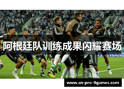 阿根廷队训练成果闪耀赛场