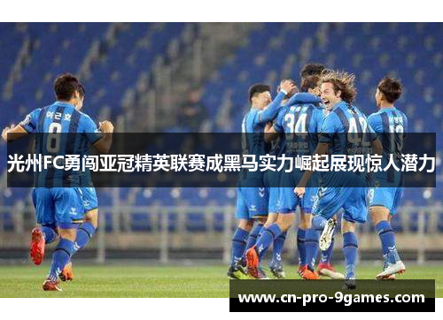 光州FC勇闯亚冠精英联赛成黑马实力崛起展现惊人潜力