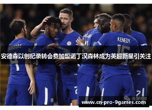 安德森以创纪录转会费加盟诺丁汉森林成为英超新星引关注