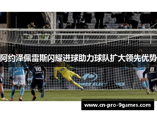 阿约泽佩雷斯闪耀进球助力球队扩大领先优势